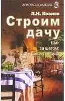 Книга - "Строим дачу. Шаг за шагом: дом, баня, теплица" Л.Н. Козлов (УЦЕНКА)