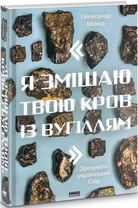 "Я змішаю твою кров із вугіллям". Зрозуміти український Схід. Автор Олександр Михед