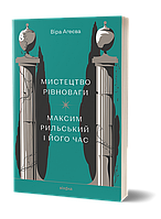 Книга Мистецтво рівноваги. Максим Рильський і його час. Віра Агеєва (Віхола)