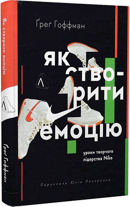 Книга Як створити емоцію. Уроки творчого лідерства Найк. Автор - Ґреґ Гоффман