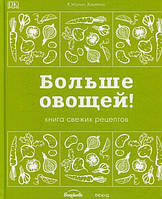 Больше овощей! Книга свежих рецептов