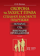 Охорона та захист права спільної власності подружжя: нотаріат, суд, виконавче провадження Монографія