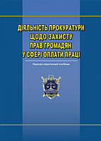 Діяльність прокуратури щодо захисту прав громадян у сфері оплати праці: наук.-практ. посіб.
