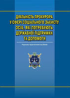 Діяльність прокурора у сфері соціального захисту осіб, які потребують державної підтримки та допомоги