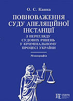 Повноваження суду апеляційної інстанції з перегляду судових рішень у кримінальному процесі України Монографія