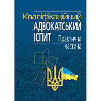 Кваліфікаційний адвокатський іспит: Практична частина. Навчально-практичний посібник