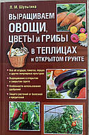 Выращиваем овощи, цветы и грибы в теплицах и открытом грунте, Л. М. Шульгина