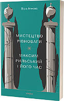 Автор - Віра Агеєва. Книга Мистецтво рівноваги. Максим Рильський і його час (мягк.) (Укр.) (Віхола)