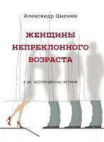 Книга Жінки непохитного віку та інші безпринципні оповідання Олександр Ципкін