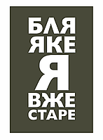 Шеврон "Бля какой я уже старый" Полевой олива Шевроны на заказ Прикольные шевроны ВСУ на липучке (AN-12-465-3)