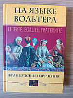 Книга На языке Вольтера. Liberte, Egalite, Fraternite. Французские изречения Понятина Т.П.