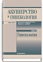 Акушерство та гінекологія: у 2 книгах. — Книга 2. Гінекологія: підручник (ВУЗ ІІІ-ІV ур. а.)
