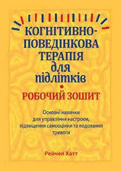 Когнітивно-поведінкова терапія для підлітків. Робочий зошит. Рейчел Хатт