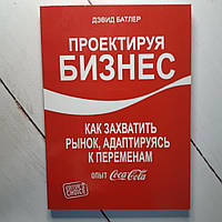 Книга. Проектуючи бізнес Як захопити ринок адаптуючись до змін Досвід Coca-Cola Девід Батлер