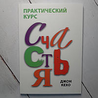 Книга. Практический курс счастья Джон Кехо