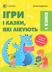 Ігри і казки, які лікують. Книга 1 (видання 2-ге, доповнен, перероблене)