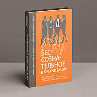 Бессознательное в организации. Психодинамика руководства, консалтинга и управления изменениями