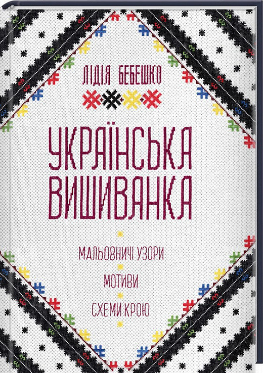 Українська вишиванка. Мальовничі узори, мотиви, схеми крою. Автор Лідія Бебешко