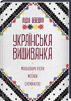 Українська вишиванка. Мальовничі узори, мотиви, схеми крою. Автор Лідія Бебешко