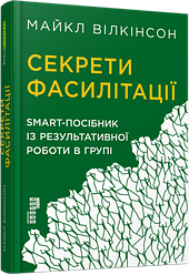 Секрети фасилітації: SMART-посібник із результативної роботи в групі Майкл Вілкінсон