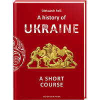Книга A history of Ukraine. A short course - Oleksandr Palii А-ба-ба-га-ла-ма-га (9786175852095) - Вища Якість