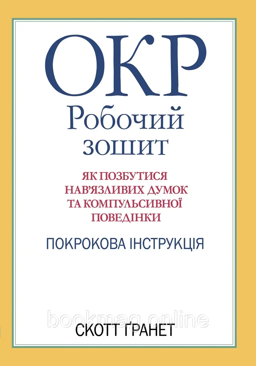 ОКР: робочий зошит. Як позбутися нав’язливих думок та компульсивної поведінки. Скотт Гранет