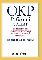 ОКР: робочий зошит. Як позбутися нав язливих думок та компульсивної поведінки. Скотт Гранет