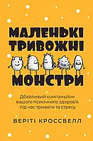 Маленькі тривожні монстри: дбайливий компаньйон вашого психічного здоров’я під час тривоги та стресу. Веріті Кроссвелл