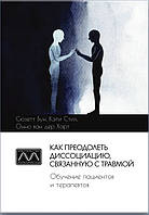 Как преодолеть диссоциацию, связанную с травмой. Обучение пациентов и терапевтов. К. Стил, С. Бун, О. Харт