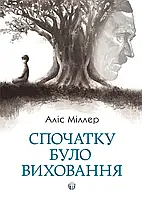 Спочатку було виховання. Аліс Міллер