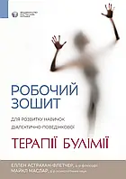 Робочий зошит для розвитку навичок діалектично-поведінкової терапії булімії. Е. Астрахан-Флетчер, М. Маслар