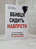 Книга "Убийца сидит напротив: как в ФБР разоблачают серийных убийц и маньяков" Джон Дуглас, Марк Олшейкер.