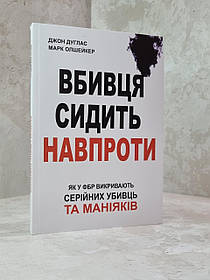 Книга "Вбивця сидить навпроти: як у ФБР викривають серійних убивць та маніяків. Джон Дуглас, Марк Олшейкер.