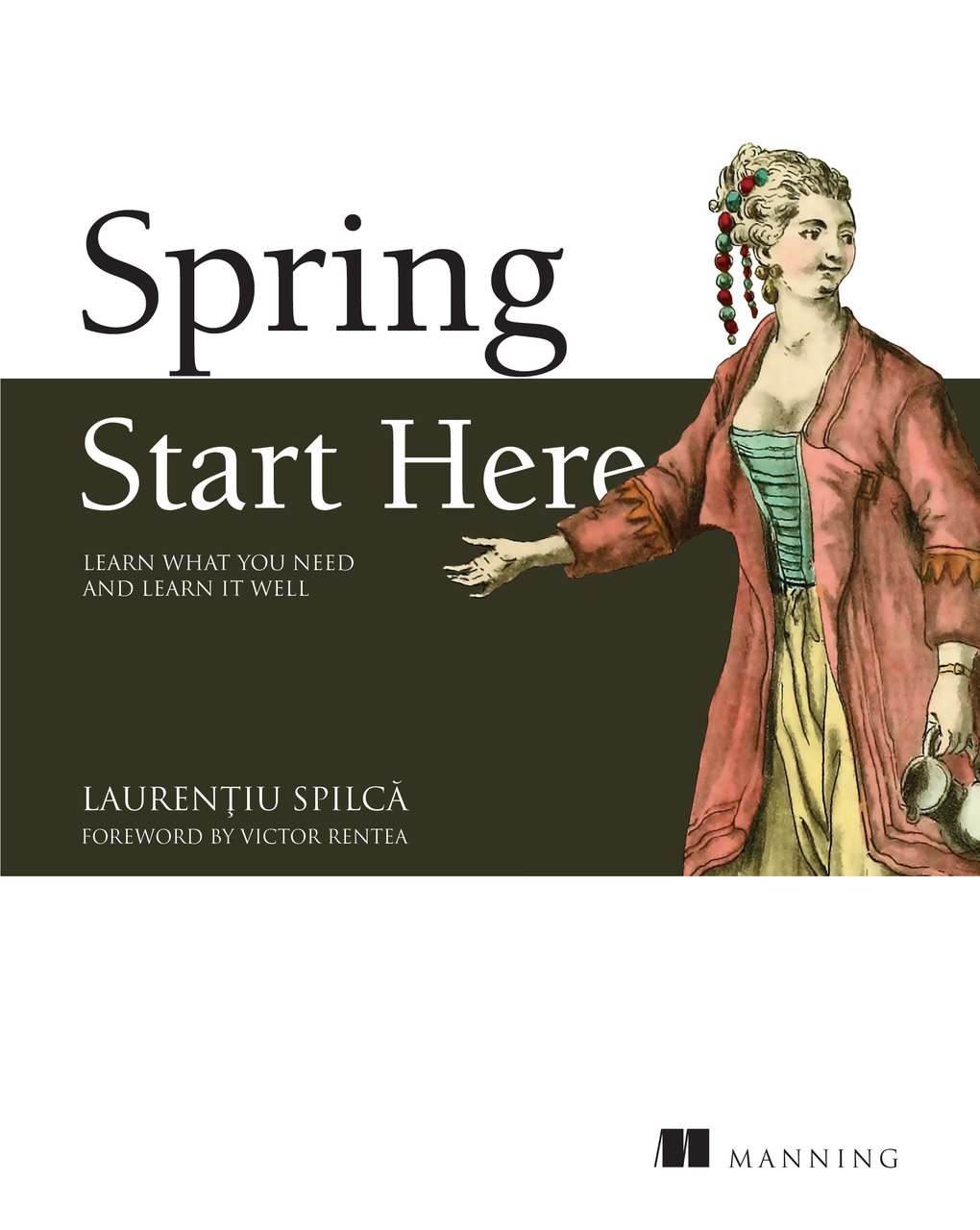 Spring Start Here: Learn what you need and learn it well. Laurentiu Spilca