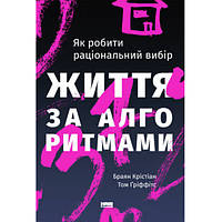 Книга Життя за алгоритмами. Як робити раціональний вибір - Наш формат Браян Крістіан, Том Ґрі DR, код: 7339919