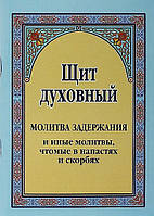 Щит духовный. Молитва задержания и иные молитвы, чтомые в напастях и скорбях