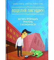 Поцелуй лягушку! Научись превращать проблемы в возможности. Трейси издательство Манн, Иванов