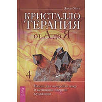 Кристаллотерапия от А до Я. Книга 4. Камни для настройки чакр и активации энергии кундалини. Джуди Холл