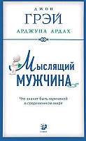 Мыслящий мужчина. Что значит быть мужчиной в современном мире. Джон Грэй, Арджуна Ардах