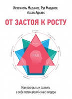 От застоя к росту. Как раскрыть и развить в себе потенциал бизнес-лидера. Ицхак Калдерон Адизес , Рут Маданес