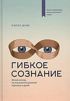 Гибкое сознание. Новый взгляд на психологию развития взрослых и детей. Дуэк К.