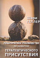 Практическое руководство к развитию терапевтического присутствия. Геллер Ш.