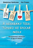 Я ненавижу тебя, только не бросай меня. Пограничные личности и как их понять Джерольд Крейсман , Хэл Страус