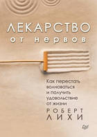 Книга Лекарство от нервов. Как перестать волноваться и получить удовольствие от жизни Роберт Лихи