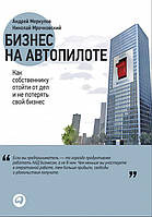 Книга Бизнес на автопилоте Как собственнику отойти от дел и не потерять свой бизнес А.Меркулов