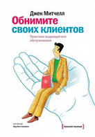 Книга Обійміть своїх клієнтів. Практика видатного обслуговування Джек Мітчелл