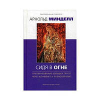 Книга Сидя в огне. Преобразование больших групп через конфликт и разнообразие. Арнольд Минделл