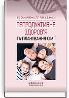 Репродуктивне здоров я та планування сім ї: підручник (ВНЗ І ІІІ р. а.) / В.Б. Самойленко, Г.Г. Рой, В.В. Мисі