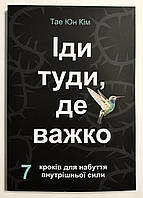 Иди туда, где трудно. 7 шагов для обретения внутренней силы. Таэ Юн Ким (на украинском языке)