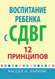 Воспитание ребенка с СДВГ: 12 принципов. Рассел А. Баркли.
